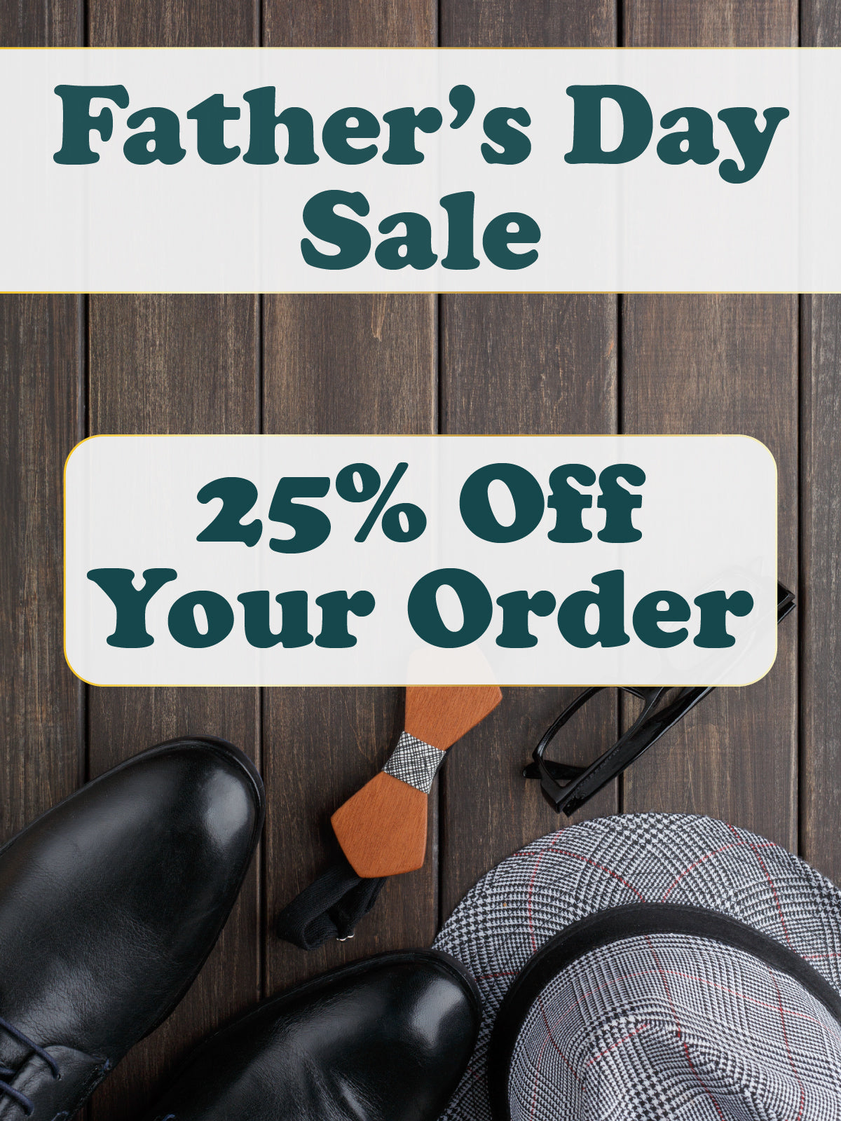 A vertical graphic for a "Father's Day Sale." It shows a pair of black dress shoes, a hat, and a tie on a wooden floor. Text reads: "Father's Day Sale - 25% Off Your Order".